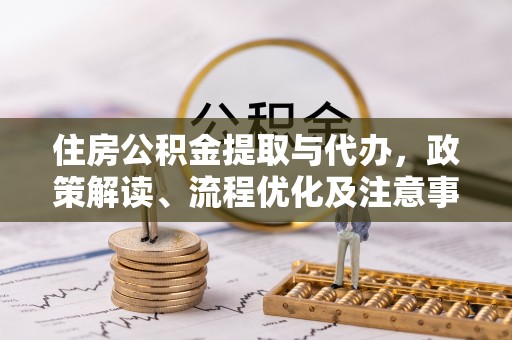 山阴住房公积金提取与代办，政策解读、流程优化及注意事项