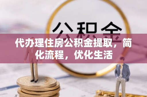 山阴代办理住房公积金提取，简化流程，优化生活