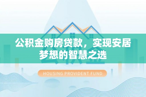 山阴公积金购房贷款，实现安居梦想的智慧之选