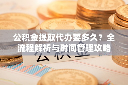 山阴公积金提取代办要多久？全流程解析与时间管理攻略