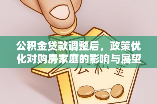 山阴公积金贷款调整后，政策优化对购房家庭的影响与展望