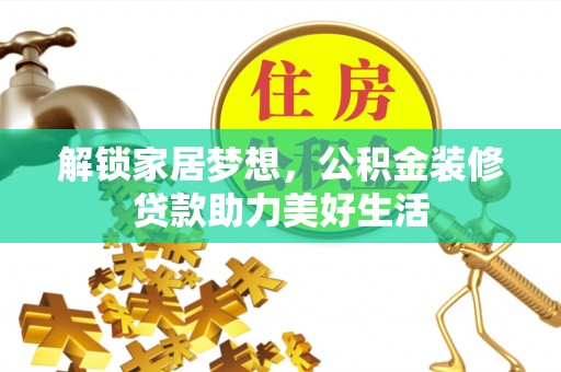 山阴解锁家居梦想，公积金装修贷款助力美好生活