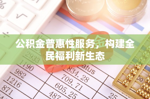山阴公积金普惠性服务，构建全民福利新生态