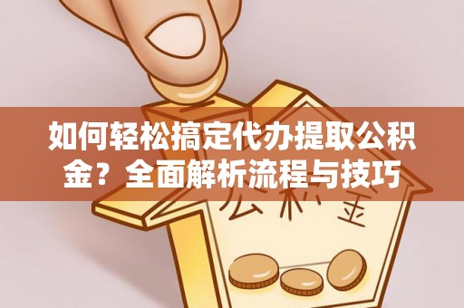 山阴如何轻松搞定代办提取公积金？全面解析流程与技巧