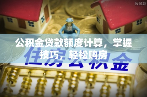 山阴公积金贷款额度计算，掌握技巧，轻松购房