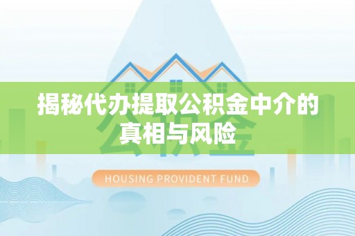 山阴揭秘代办提取公积金中介的真相与风险