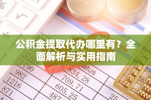 山阴公积金提取代办哪里有？全面解析与实用指南