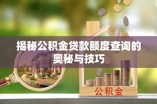 山阴揭秘公积金贷款额度查询的奥秘与技巧