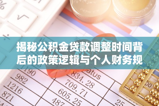 山阴揭秘公积金贷款调整时间背后的政策逻辑与个人财务规划