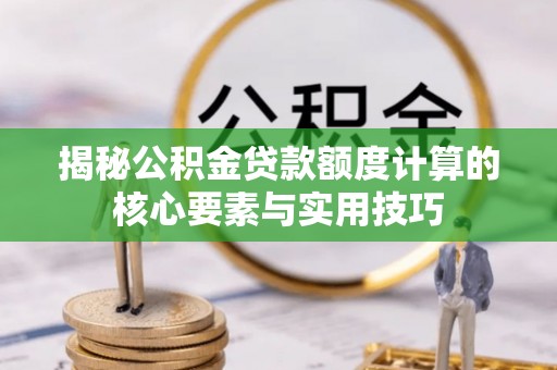 山阴揭秘公积金贷款额度计算的核心要素与实用技巧