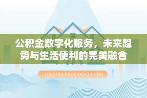 山阴公积金数字化服务，未来趋势与生活便利的完美融合