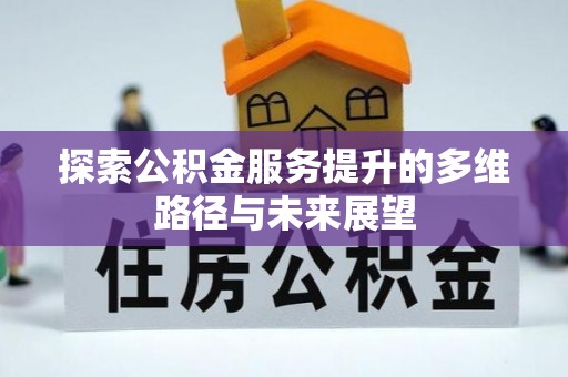 山阴探索公积金服务提升的多维路径与未来展望