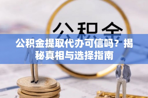 山阴公积金提取代办可信吗？揭秘真相与选择指南