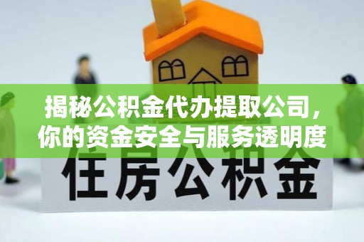 山阴揭秘公积金代办提取公司，你的资金安全与服务透明度指南