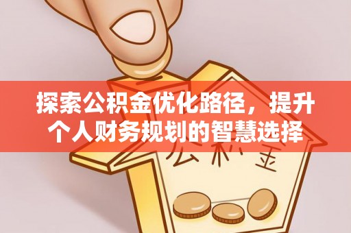 山阴探索公积金优化路径，提升个人财务规划的智慧选择