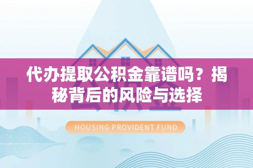 山阴代办提取公积金靠谱吗？揭秘背后的风险与选择