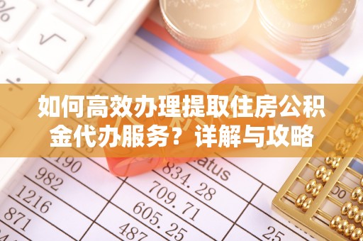 山阴如何高效办理提取住房公积金代办服务？详解与攻略