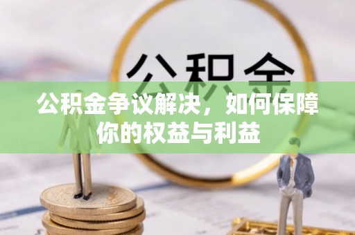 山阴公积金争议解决，如何保障你的权益与利益