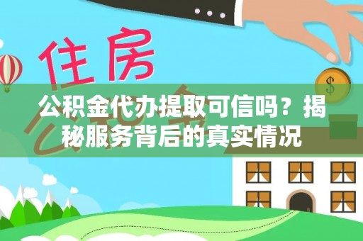 山阴公积金代办提取可信吗？揭秘服务背后的真实情况