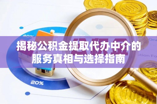 山阴揭秘公积金提取代办中介的服务真相与选择指南