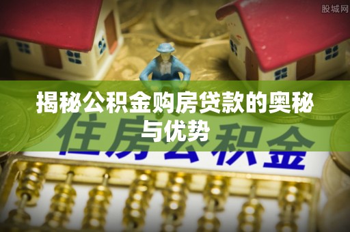 山阴揭秘公积金购房贷款的奥秘与优势
