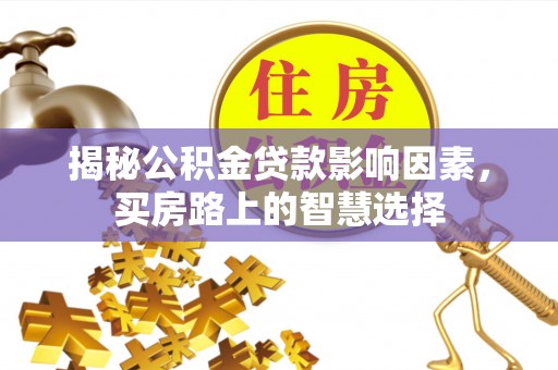 山阴揭秘公积金贷款影响因素，买房路上的智慧选择