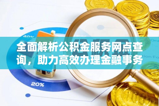 山阴全面解析公积金服务网点查询，助力高效办理金融事务