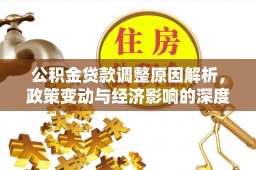 山阴公积金贷款调整原因解析，政策变动与经济影响的深度探讨