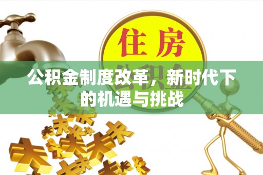 山阴公积金制度改革，新时代下的机遇与挑战
