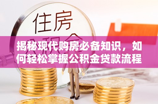 山阴揭秘现代购房必备知识，如何轻松掌握公积金贷款流程
