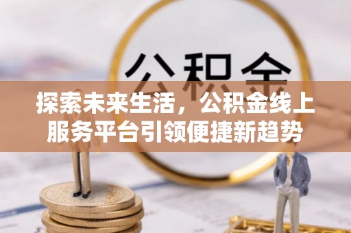 山阴探索未来生活，公积金线上服务平台引领便捷新趋势