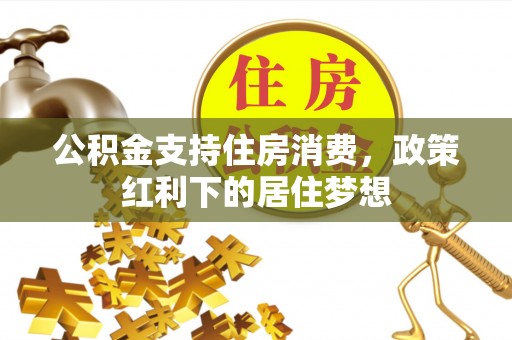 山阴公积金支持住房消费，政策红利下的居住梦想