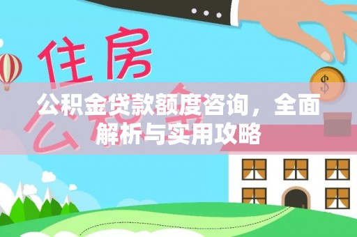 山阴公积金贷款额度咨询，全面解析与实用攻略