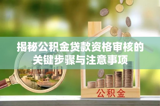 山阴揭秘公积金贷款资格审核的关键步骤与注意事项