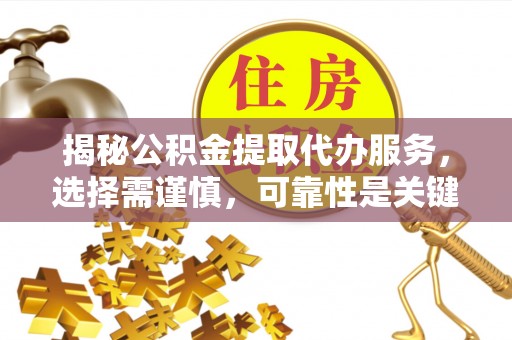 山阴揭秘公积金提取代办服务，选择需谨慎，可靠性是关键