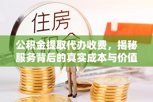 山阴公积金提取代办收费，揭秘服务背后的真实成本与价值