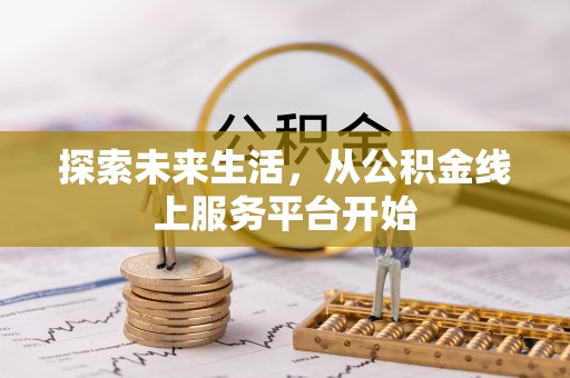 山阴探索未来生活，从公积金线上服务平台开始