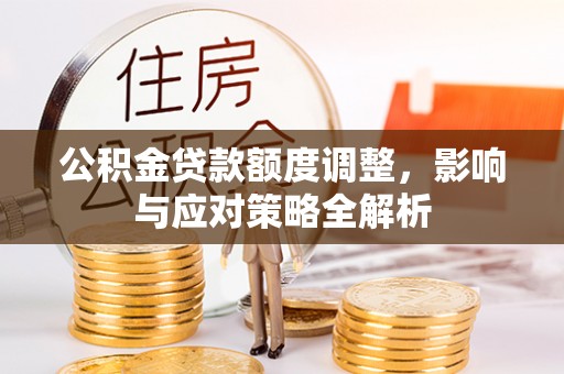 山阴公积金贷款额度调整，影响与应对策略全解析