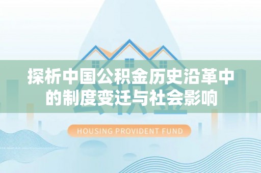 山阴探析中国公积金历史沿革中的制度变迁与社会影响