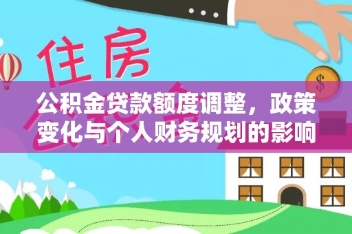 山阴公积金贷款额度调整，政策变化与个人财务规划的影响分析