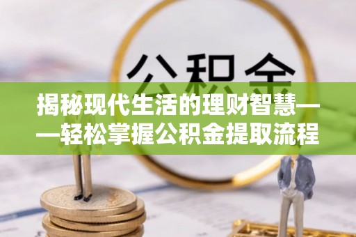 山阴揭秘现代生活的理财智慧——轻松掌握公积金提取流程的实用指南