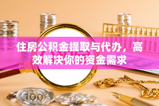 山阴住房公积金提取与代办，高效解决你的资金需求