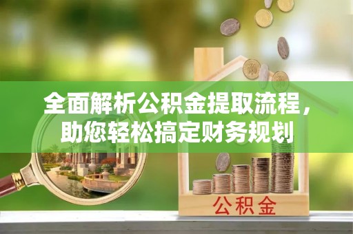 山阴全面解析公积金提取流程，助您轻松搞定财务规划