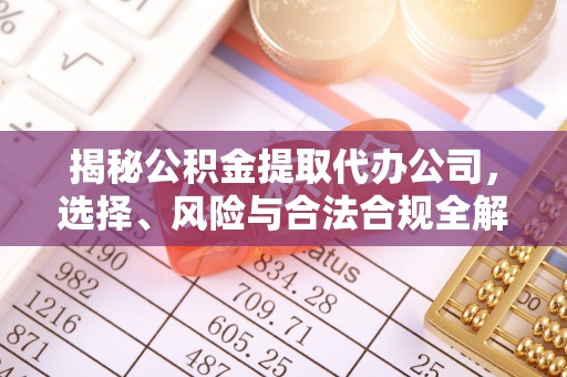 山阴揭秘公积金提取代办公司，选择、风险与合法合规全解析