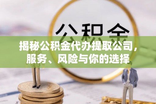 山阴揭秘公积金代办提取公司，服务、风险与你的选择