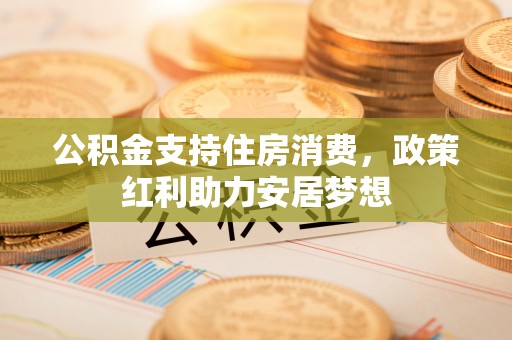 山阴公积金支持住房消费，政策红利助力安居梦想