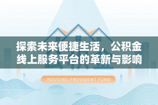山阴探索未来便捷生活，公积金线上服务平台的革新与影响