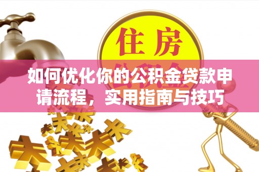 山阴如何优化你的公积金贷款申请流程，实用指南与技巧