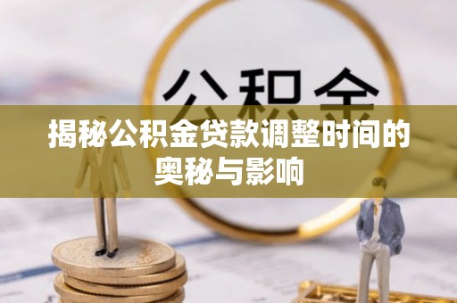 山阴揭秘公积金贷款调整时间的奥秘与影响