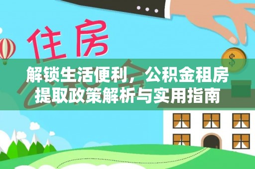 山阴解锁生活便利，公积金租房提取政策解析与实用指南